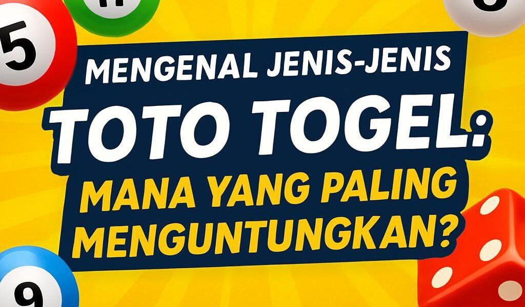 Mengenal Jenis-Jenis Toto Togel: Mana yang Menguntungkan?